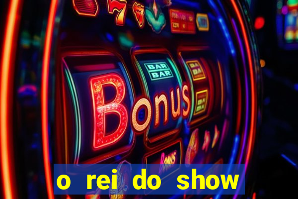 o rei do show filme completo dublado topflix